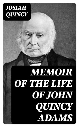Josiah Quincy: Memoir of the Life of John Quincy Adams
