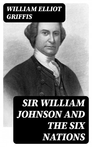 William Elliot Griffis: Sir William Johnson and the Six Nations