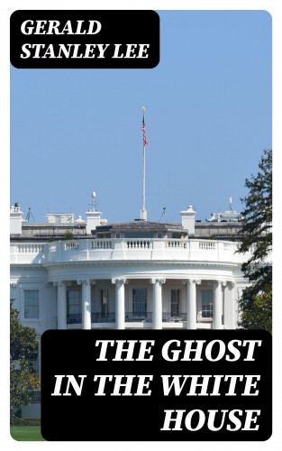 Gerald Stanley Lee: The Ghost in the White House