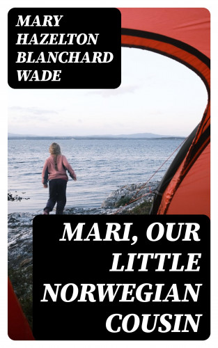 Mary Hazelton Blanchard Wade: Mari, Our Little Norwegian Cousin