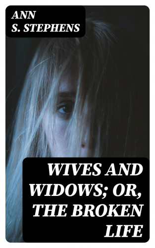 Ann S. Stephens: Wives and Widows; or, The Broken Life