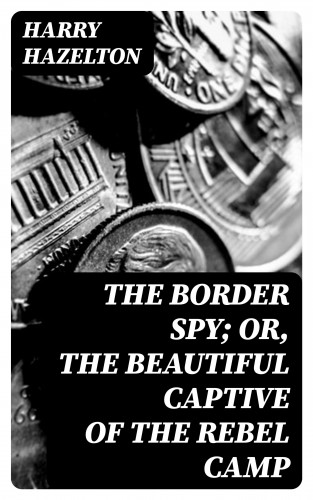 Harry Hazelton: The Border Spy; or, The Beautiful Captive of the Rebel Camp