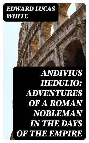Edward Lucas White: Andivius Hedulio: Adventures of a Roman Nobleman in the Days of the Empire