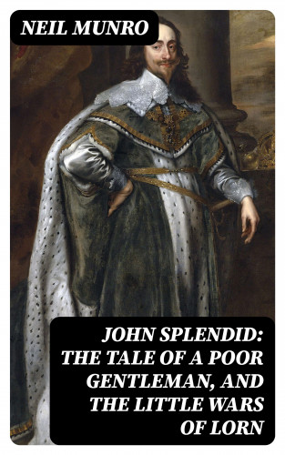 Neil Munro: John Splendid: The Tale of a Poor Gentleman, and the Little Wars of Lorn