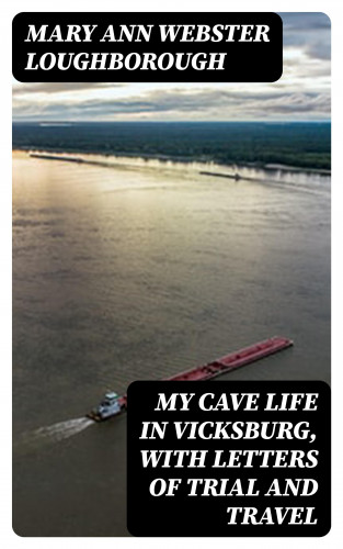 Mary Ann Webster Loughborough: My Cave Life in Vicksburg, with Letters of Trial and Travel
