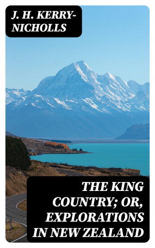 J. H. Kerry-Nicholls: The King Country; or, Explorations in New Zealand