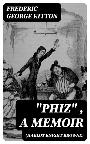 Frederic George Kitton: "Phiz" (Hablot Knight Browne), a Memoir