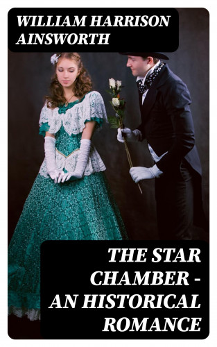 William Harrison Ainsworth: The Star Chamber - An Historical Romance