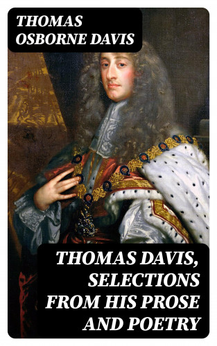 Thomas Osborne Davis: Thomas Davis, Selections from his Prose and Poetry