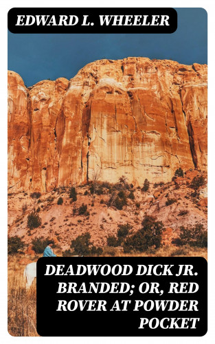 Edward L. Wheeler: Deadwood Dick Jr. Branded; or, Red Rover at Powder Pocket
