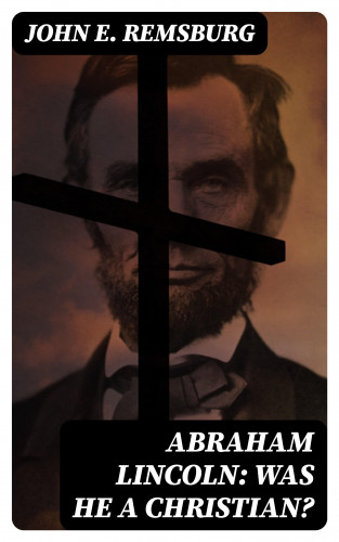 John E. Remsburg: Abraham Lincoln: Was He a Christian?
