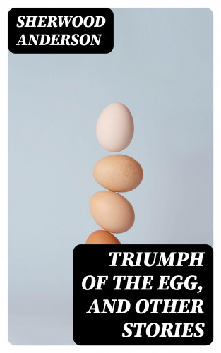 Sherwood Anderson: Triumph of the Egg, and Other Stories