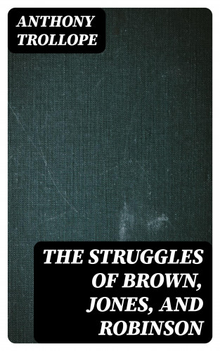 Anthony Trollope: The Struggles of Brown, Jones, and Robinson