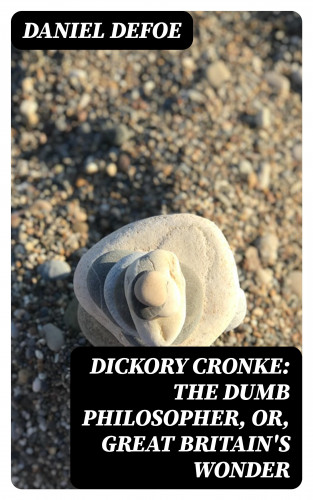 Daniel Defoe: Dickory Cronke: The Dumb Philosopher, or, Great Britain's Wonder