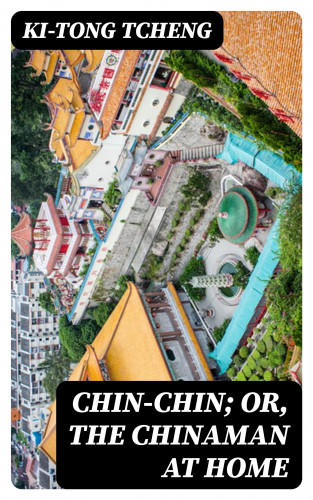 Ki-tong Tcheng: Chin-Chin; Or, The Chinaman at Home