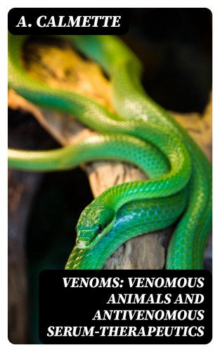 A. Calmette: Venoms: Venomous Animals and Antivenomous Serum-therapeutics