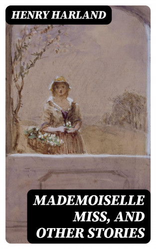 Henry Harland: Mademoiselle Miss, and Other Stories