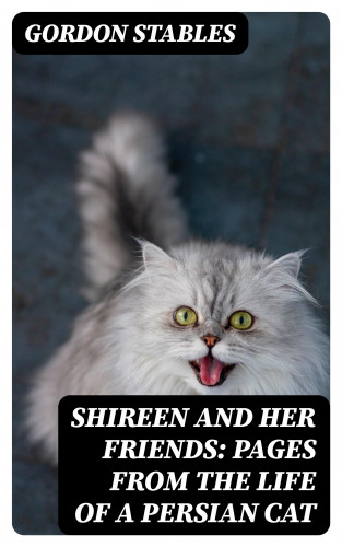 Gordon Stables: Shireen and her Friends: Pages from the Life of a Persian Cat