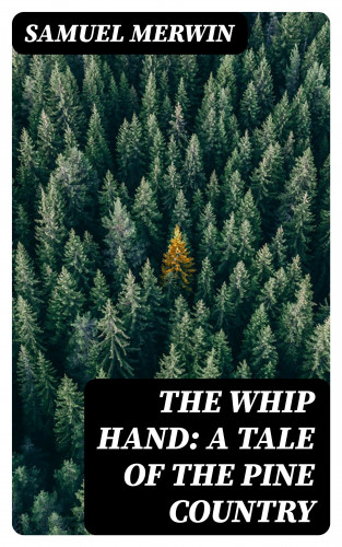 Samuel Merwin: The Whip Hand: A Tale of the Pine Country