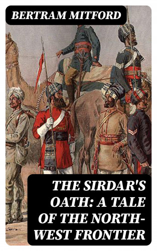 Bertram Mitford: The Sirdar's Oath: A Tale of the North-West Frontier