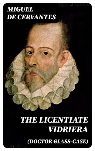 Miguel de Cervantes: The Licentiate Vidriera (Doctor Glass-Case)