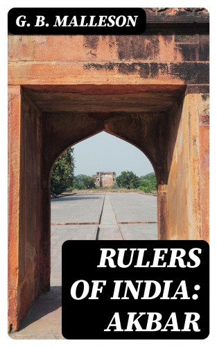 G. B. Malleson: Rulers of India: Akbar