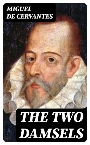 Miguel de Cervantes: The Two Damsels