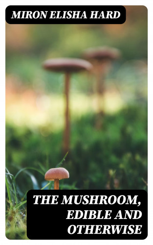 Miron Elisha Hard: The Mushroom, Edible and Otherwise