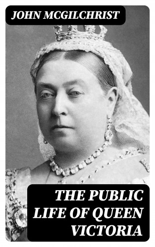 John McGilchrist: The Public Life of Queen Victoria