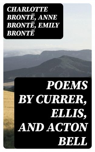 Charlotte Brontë, Anne Brontë, Emily Brontë: Poems by Currer, Ellis, and Acton Bell