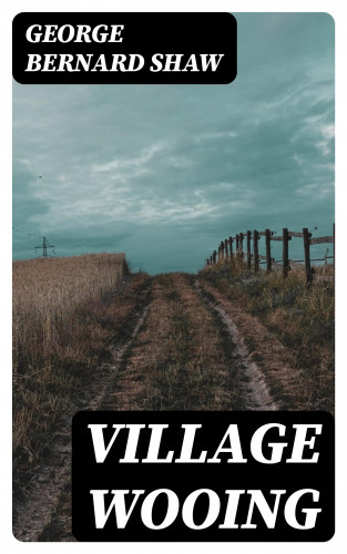 George Bernard Shaw: Village Wooing