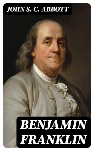 John S. C. Abbott: Benjamin Franklin