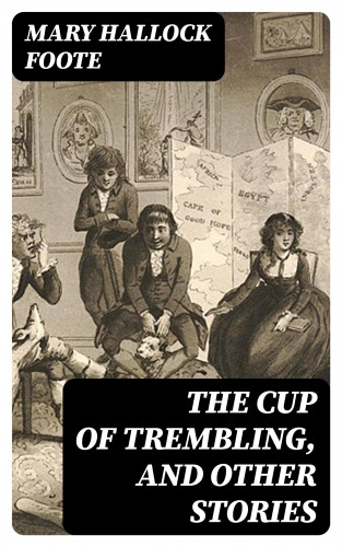 Mary Hallock Foote: The Cup of Trembling, and Other Stories