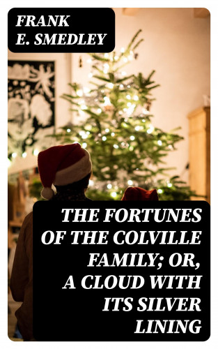 Frank E. Smedley: The Fortunes of the Colville Family; or, A Cloud with its Silver Lining