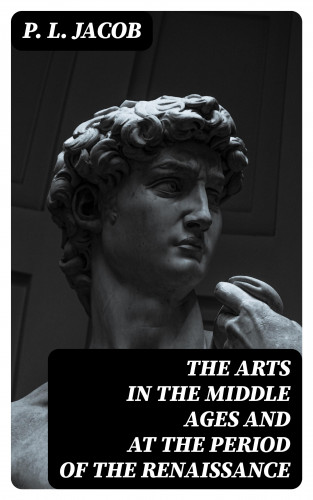 P. L. Jacob: The Arts in the Middle Ages and at the Period of the Renaissance