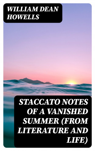 William Dean Howells: Staccato Notes of a Vanished Summer (from Literature and Life)