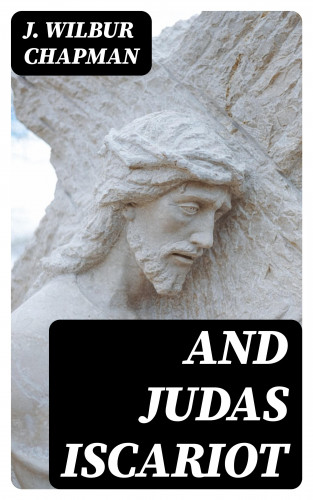 J. Wilbur Chapman: And Judas Iscariot
