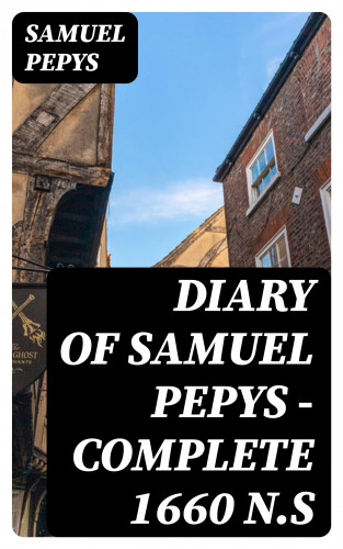 Samuel Pepys: Diary of Samuel Pepys — Complete 1660 N.S