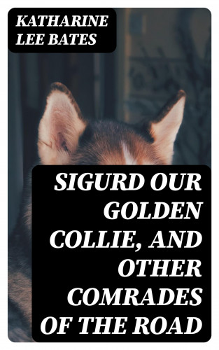 Katharine Lee Bates: Sigurd Our Golden Collie, and Other Comrades of the Road