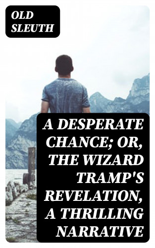 Old Sleuth: A Desperate Chance; Or, The Wizard Tramp's Revelation, a Thrilling Narrative