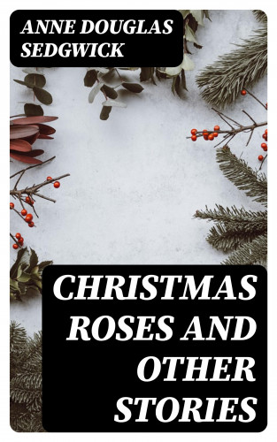 Anne Douglas Sedgwick: Christmas Roses and Other Stories