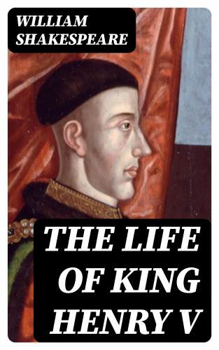 William Shakespeare: The Life of King Henry V
