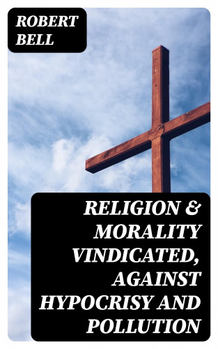 Robert Bell: Religion & Morality Vindicated, Against Hypocrisy and Pollution