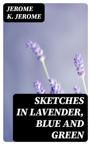 Jerome K. Jerome: Sketches in Lavender, Blue and Green