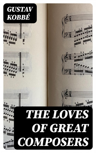 Gustav Kobbé: The Loves of Great Composers
