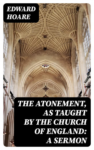 Edward Hoare: The Atonement, as taught by the Church of England: A Sermon
