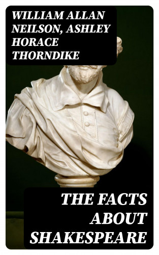 William Allan Neilson, Ashley Horace Thorndike: The Facts About Shakespeare