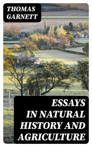 Thomas Garnett: Essays in Natural History and Agriculture