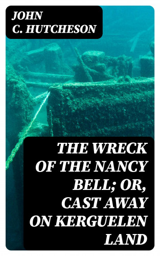 John C. Hutcheson: The Wreck of the Nancy Bell; Or, Cast Away on Kerguelen Land