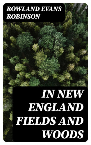 Rowland Evans Robinson: In New England Fields and Woods